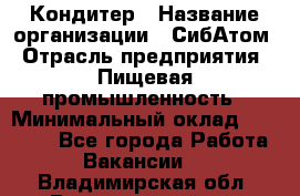 Кондитер › Название организации ­ СибАтом › Отрасль предприятия ­ Пищевая промышленность › Минимальный оклад ­ 25 000 - Все города Работа » Вакансии   . Владимирская обл.,Вязниковский р-н